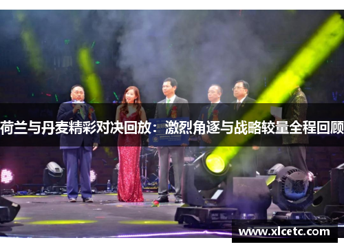 荷兰与丹麦精彩对决回放：激烈角逐与战略较量全程回顾