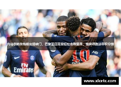 内马尔助攻梅斯出场破门，巴黎圣日耳曼轻松击败里昂，继续领跑法甲积分榜