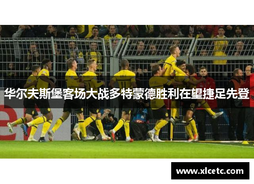 华尔夫斯堡客场大战多特蒙德胜利在望捷足先登